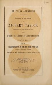 Cover of: Obituary addresses delivered on the occasion of the death of Zachary Taylor, President of the United States, in the Senate and House of Representatives, July 10, 1850: with the funeral sermon by the Rev. Smith Pyne D.D., rector of St. John's church, Washington, preached in the presidential mansion, July 13, 1850