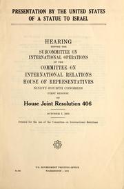 Cover of: Presentation by the United States of a statue to Israel: hearing before the Subcommittee on International Operations of the Committee on International Relations, House of Representatives, Ninety-fourth Congress, first session, on House joint resolution 406, October 7, 1975.