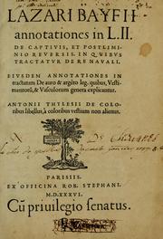 Cover of: Lazari Bayfii annotationes in L.II: De captivis, et postliminio reversis. in qvibvs tractatvr de re navali : eivsdem annotationes in tractatum de auro & arget̃o leg. quibus, vestimentoru,̃ & vasculorum genera explicantur.  Antonii Thylesii de coloribus libellus, à coloribus vestium non alienus