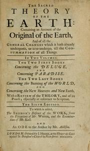 Cover of: The sacred theory of the earth: containing an account of the original of the earth, and of all the general changes which it hath already undergone, or is to undergo, till the consummation of all things