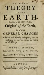 Cover of: The sacred theory of the earth: containing an account of the original of the earth, and of all the general changes which it hath already undergone, or is to undergo, till the consummation of all things