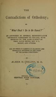 Cover of: The contradictions of orthodoxy: or, "What shall I do to be saved ?" As answered by several representative orthodox clergymen of Chicago ; with sermons on the same subject by David Swing, D. L. Moody, and others. All of which is carefully examined and critically reviewed in the light of the Sacred Scriptures