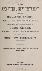 Cover of: The apocryphal New Testament, being all the gospels, epistles, and other pieces now extant, attributed in the first four centuries to Jesus Christ, His apostles, and their companions