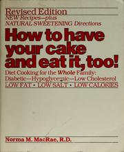 Cover of: How to have your cake and eat it, too!: diet cooking for the whole family, diabetic, hypoglycemic, low-cholesterol, low fat, low salt, low calories
