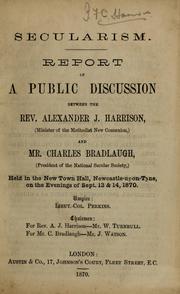 Cover of: Secularism: report of a public discussion between Alexander J. Harrison and Charles Bradlaugh, held in the New Town Hall, Newcastle-upon-Tyne, on the evenings of Sept. 13 & 14, 1870