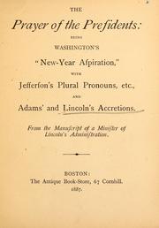 Cover of: The prayer of the presidents: being Washington's "New-year aspiration," with Jefferson's plural pronouns, etc., and Adams' and Lincoln's accretions