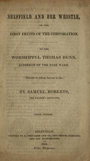 Cover of: Sheffield and her whistle, or, The first fruits of the corporation : to the worshipful Thomas Dunn, Alderman of the Park Ward