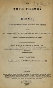 Cover of: The true theory of rent, in opposition to Mr. Ricardo and others: being an exposition of fallacies on rent, tithes, &c., in the form of a review of Mr. Mill's Elements of political economy