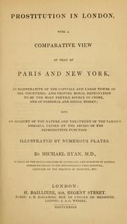 Cover of: Prostitution in London: with a comparative view of that of Paris and New York, as illustrative of the capitals and large towns of all countries : and proving moral deprivation to be the most fertile source of crime and of personal and social misery : with an account of the nature and treatment of the various diseases caused by the abuses of the reproductive function : illustrated by numerous plates