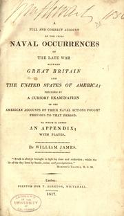Cover of: A full and correct account of the chief naval occurrences of the late war between Great Britain and the United States of America: preceded by a cursory examination of the American accounts of their naval actions fought previous to that period: to which is added an appendix; with plates.