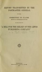 Report transmitted by the Postmaster General to the Committee on Claims, House of Representatives in relation to "A bill for the relief of the Lewis publishing company." by United States. Post Office Dept.