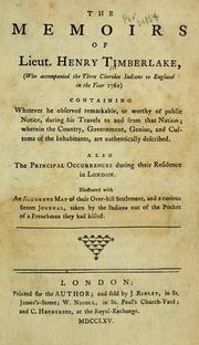 Cover of: The memoirs of Lieut. Henry Timberlake: (who accompanied the three Cherokee Indians to England in the year 1762) ; containing whatever he observed remarkable, or worthy of public notice, during his travels to and from that nation ; wherein the country, government, genius, and customs of the inhabitants, are authentically described ; also the principal occurences during their residence in London ; illustrated with an accurate map of their Over-hill settlement, and a curious secret journal, taken by the Indians out of the pocket of a Frenchman they had killed.
