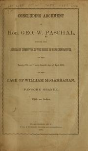 Concluding argument of Hon. Geo. W. Paschal, before the Judiciary committee of the House of representatives, on the twenty-fifth and twenty-seventh days of April, 1870, in the case of William McGarrahan. <Panoche Grande.> by George W. Paschal