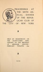 Cover of: Proceedings at the sixth annual dinner of the Republican Club of the City of New York: held at Delmonico's on the eighty-third anniversary of the birthday of Abraham Lincoln : February twelfth, 1892