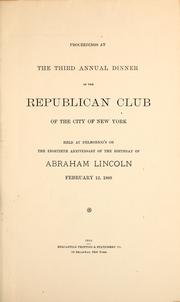 Cover of: Proceedings at the third annual dinner of the Republican Club of the City of New York: held at Delmonico's on the eightieth anniversary of the birthday of Abraham Lincoln, February 12, 1889