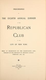 Cover of: Proceedings at the eighth annual dinner of the Republican Club of the City of New York: held at Delmonico's on the eighty-fifth anniversary of the birthday of Abraham Lincoln, February 12th, 1894