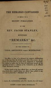 Cover of: The remarks canvassed in reply to a recent publication of the Rev. Jacob Stanley, entitlted "Remarks" &c by by the author of "Total abstinence versus moderation."
