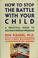 Cover of: How to stop the battle with your child