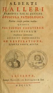 Cover of: Alberti Halleri ... Opuscula pathologica partim recusa partim inedita: quibus sectiones cadaverum morbosorum potissimum continentur ; accedunt experimenta de respiratione, quarta parte aucta