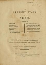 Cover of: The present state of Peru: comprising its geography, topography, natural history, mineralogy, commerce, the customs and manners of its inhabitants, the state of literature, philosophy, and the arts, the modern travels of the missionaries in the heretofore unexplored mountainous territories, &c. &c.