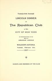 Cover of: Twenty-first annual Lincoln dinner of the Republican Club of the City of New York: in commemoration of the birth of Abraham Lincoln, Waldorf-Astoria, Tuesday, February 12th, 1907 : guests and members of the club