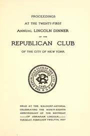 Cover of: Proceedings at the twenty-first annual Lincoln dinner of the Republican Club of the City of New York: held at the Waldorf-Astoria, celebrating the ninety-eighth anniversary of the birthday of Abraham Lincoln, Tuesday, February twelfth, 1907