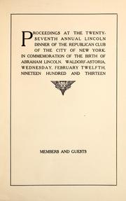 Cover of: Proceedings at the twenty-seventh annual Lincoln dinner of the Republican Club of the City of New York: in commemoration of the birth of Abraham Lincoln : Waldorf-Astoria, Wednesday, February twelfth, nineteen hundred and thirteen : members and guests