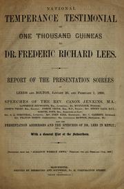 Cover of: National temperance testimonial of one thousand guineas to Dr. Frederic Richard Lees: report of the presentation soirées at Leeds and Bolton, January 26, and February 1, 1860 : speeches of the Rev. Canon Jenkins ... [et al.] ; also the presentation addresses and the speeches of Dr. Lees in reply; etc., etc. ; with a general list of the subscribers