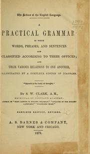 Cover of: A practical grammar, in which words, phrases, and sentences are classified according to their offices by S. W. Clark