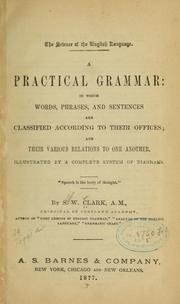 Cover of: A practical grammar: in which words, phrases, and sentences are classified according to their offices by S. W. Clark