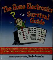 Cover of: The home electronics survival guide: the simple guide to understanding, hooking up, and buying TV's HDTVs, DVDs, DVRs, home theater, remote controls and more