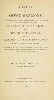 Cover of: A series of seven sermons on the doctrine of Holy Scripture and of the Church of England respecting the sacrament of baptism, the rite of confirmation and the sacrament of the Lord's Supper in their mutual relations: preached in St. Mary's, Walthamstow, in view of the confirmation of the younger members of the church residing in that parish