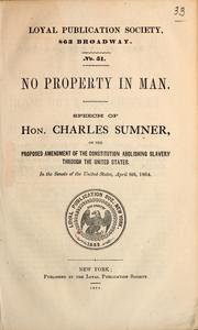 Cover of: No property in man: speech of Hon. Charles Sumner, on the proposed amendment of the Constitution abolishing slavery through the United States