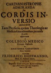 Cover of: Cardianastrophe admiranda seu cordis inversio memorabilis tam physicis, quàm theologis ac medicis scitu admodum jucunda & utilis observata à Collegio Medico Civitatis Hallensis in anatomia cadaveris sexus foeminei by Hoffmann, Friedrich