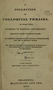 Cover of: A collection of colloquial phrases, on every topic necessary to maintain conversation: arranged under different heads ... The whole so disposed as considerably to facilitate the acquisition of a correct pronunciation of the French