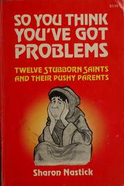 Cover of: So you think you've got problems: twelve stubborn saints and their pushy parents