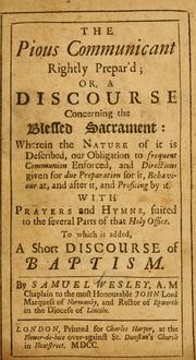 Cover of: The pious communicant rightly prepar'd, or, A discourse concerning the Blessed Sacrament: wherein the nature of it is described ... With prayers and hymns, suited to the several parts of that holy office.  To which is added, A short discourse of baptism
