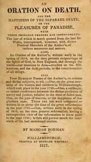 Cover of: An oration on death, and the happiness of the separate state: or The pleasures of paradise, with their probable changes and improvements. The last of which is much quoted from the late Dr. Watts, interspersed, however, with divers poetical sketches of the author's of various measures and metres. Also, an oration of the author's; also, four hymns or poems of the author's, on solemn and divine subjects.