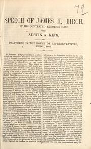 Cover of: Speech of James H. Birch, in his contested election case with Austin A. King: delivered in the House of Representatives, June 1, 1864