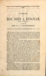 Cover of: Shall the government surrender to the rebellion?: speech of Hon. John A. Bingham, of Ohio, in reply to Hon. C.L. Vallandigham ; delivered in the House of Representatives, Jan. 14, 1863