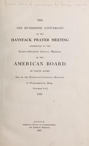 Cover of: The one hundredth anniversary of the Haystack prayer meeting celebrated at the ninety-seventh annual meeting of the American board in North Adams and by the Haystack centennial meetings at Williamstown, Mass by 