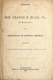Cover of: Speech of Hon. Francis P. Blair, Jr., of Missouri, on the acquisition of Central America: delivered in the House of Representatives, January 14, 1858