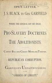 Cover of: Open letter. J.S. Black to Gen. Garfield: where the general got his ideas ; pro-slavery doctrines of the abolitionists ; carpet bag and Credit Mobilier thieves ; Republican corruption ; Garfield's unfaithfulness to the "Goddess of Liberty"
