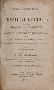 Cover of: A practical grammar: in which words, phrases, and sentences are classified according to their offices by S. W. Clark