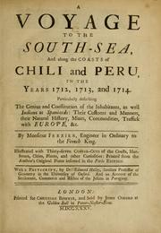 Cover of: A voyage to the South-Sea, and along the coasts of Chili and Peru, in the years 1712, 1713, and 1714: particularly describing the genius and constitution of the inhabitants, as well Indians as Spaniards : their customs and manners, their natural history, mines, commodities, traffick with Europe, &c
