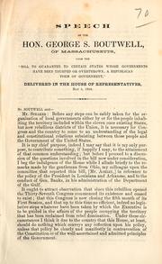 Cover of: Speech of the Hon. George S. Boutwell, of Massachusetts: upon the "bill to guarantee to certain states whose governments have been usurped or overthrown, a republican form of government," delivered in the House of representatives, May 4, 1864.