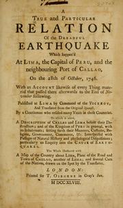 Cover of: A true and particular relation of the dreadful earthquake which happen'd at Lima, the capital of Peru, and the neighbouring port of Callao, on the 28th of October, 1746 by published at Lima by command of the Viceroy, and translated from the original Spanish, by a gentleman who resided many years in those countries ; to which is added a description of Callao and Lima before their destruction, and the kingdom of Peru in general, with its inhabitants ... Interspersed with passages of natural history and physiological disquisitions, particularly an enquiry into the cause of earthquakes ; The whole illustrated with a maps of the country about Lima, plans of the road and town of Callao, another of Lima, and several cuts of the natives, drawn on the spot by the translator.