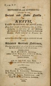 Cover of: An historical and authentic account of the ancient and noble family of Keith, Earls Marichal of Scotland: from their origin in Germany, down to 1778: including a narrative of the military atchievements of James Francis Edward Keith, Field-Marshal in Prussia, &c.; also, a full and circumstantial account of all the attainted Scottish noblemen, who lost their titles and estates in 1715 and 1745, for their adherence to the Stuart cause