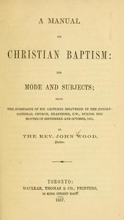 Cover of: A manual on Christian baptism, its modes and subjects: being the substance of six lectures delivered in the Congregational Church, Brantfor, C.W., during the months of September and October, 1856
