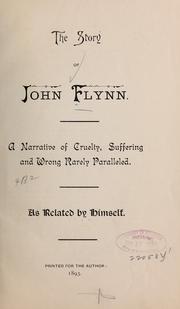 Cover of: The story of John Flynn.: A narrative of cruelty, suffering and wrong rarely paralleled.